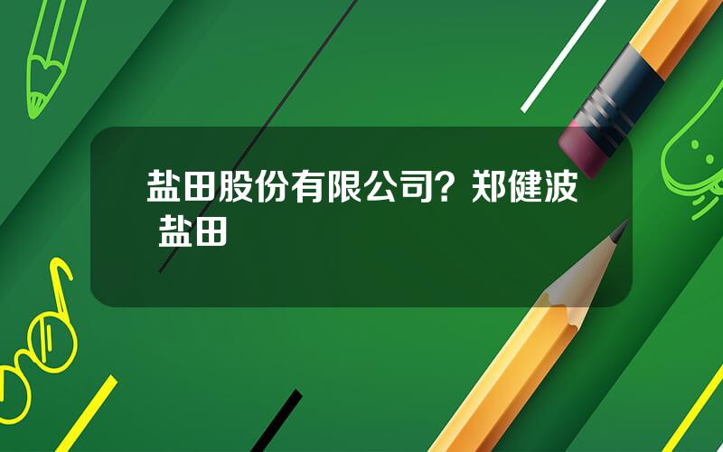 盐田股份有限公司？郑健波 盐田